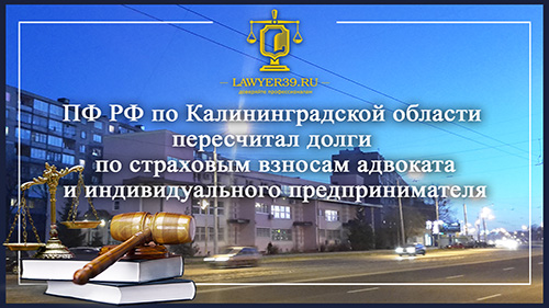 ПФ РФ по Калининградской области пересчитал долги по страховым взносам адвоката и индивидуального предпринимателя 